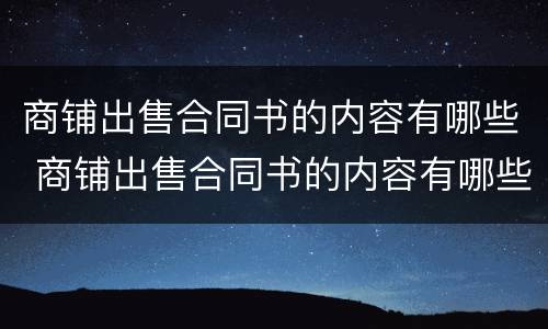 商铺出售合同书的内容有哪些 商铺出售合同书的内容有哪些呢