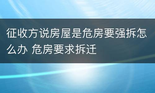 征收方说房屋是危房要强拆怎么办 危房要求拆迁