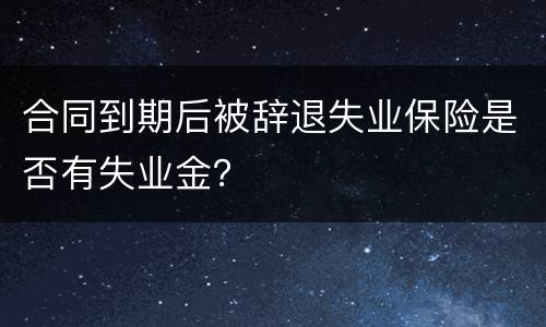 合同到期后被辞退失业保险是否有失业金？