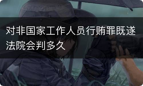对非国家工作人员行贿罪既遂法院会判多久