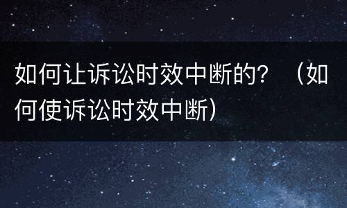 如何让诉讼时效中断的？（如何使诉讼时效中断）