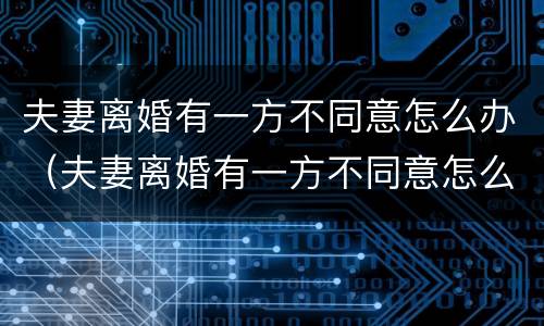 夫妻离婚有一方不同意怎么办（夫妻离婚有一方不同意怎么办手续）