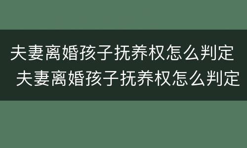 夫妻离婚孩子抚养权怎么判定 夫妻离婚孩子抚养权怎么判定2023年