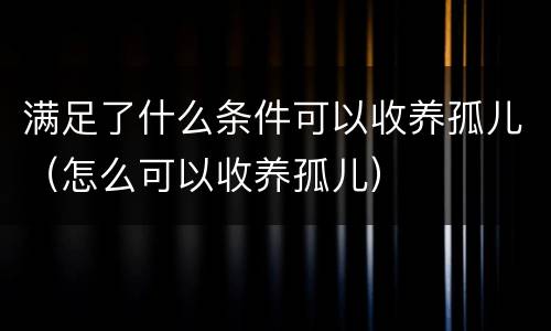满足了什么条件可以收养孤儿（怎么可以收养孤儿）