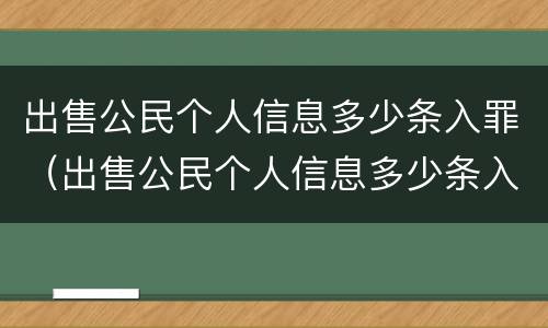 出售公民个人信息多少条入罪（出售公民个人信息多少条入罪了）
