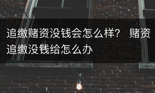 追缴赌资没钱会怎么样？ 赌资追缴没钱给怎么办