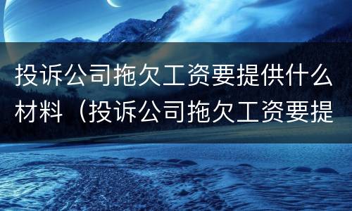 投诉公司拖欠工资要提供什么材料（投诉公司拖欠工资要提供什么材料呢）