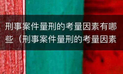 刑事案件量刑的考量因素有哪些（刑事案件量刑的考量因素有哪些呢）