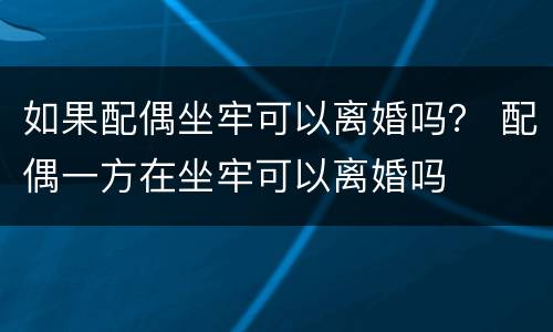 如果配偶坐牢可以离婚吗？ 配偶一方在坐牢可以离婚吗