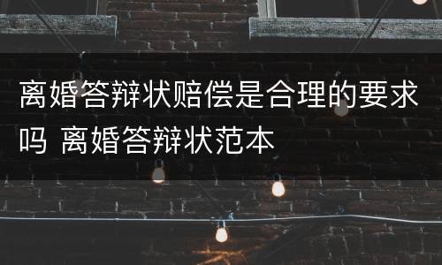 离婚答辩状赔偿是合理的要求吗 离婚答辩状范本