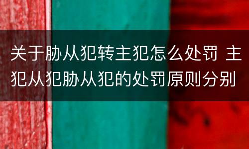 关于胁从犯转主犯怎么处罚 主犯从犯胁从犯的处罚原则分别是什么