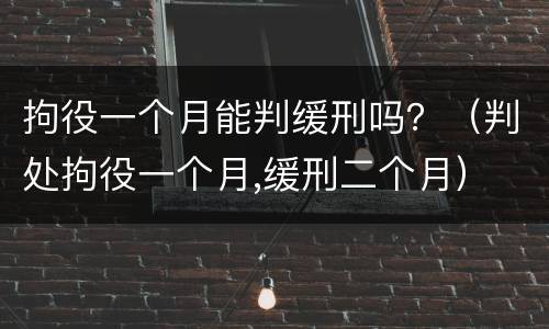 拘役一个月能判缓刑吗？（判处拘役一个月,缓刑二个月）