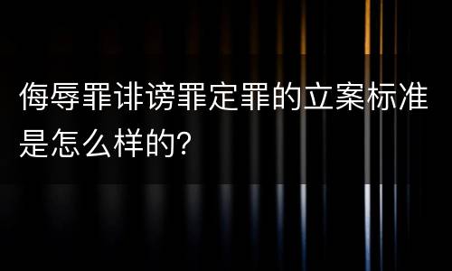 侮辱罪诽谤罪定罪的立案标准是怎么样的？