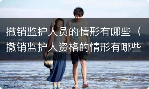 撤销监护人员的情形有哪些（撤销监护人资格的情形有哪些）