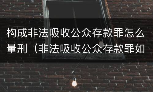 构成非法吸收公众存款罪怎么量刑（非法吸收公众存款罪如何量刑）