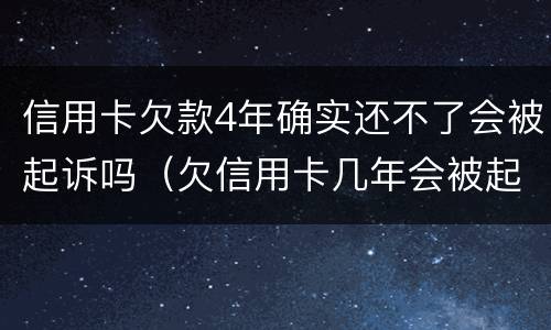 信用卡欠款4年确实还不了会被起诉吗（欠信用卡几年会被起诉）