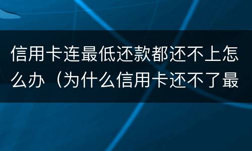 信用卡连最低还款都还不上怎么办（为什么信用卡还不了最低还款额）