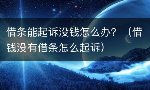 借条能起诉没钱怎么办？（借钱没有借条怎么起诉）