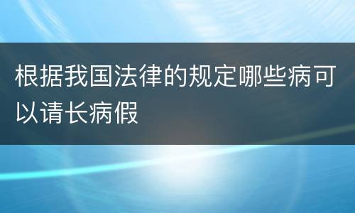 根据我国法律的规定哪些病可以请长病假