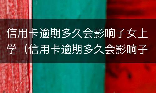 信用卡逾期多久会影响子女上学（信用卡逾期多久会影响子女上学报名）