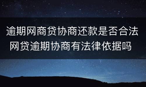 逾期网商贷协商还款是否合法 网贷逾期协商有法律依据吗