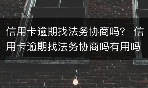 信用卡逾期找法务协商吗？ 信用卡逾期找法务协商吗有用吗
