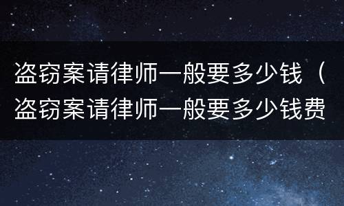 盗窃案请律师一般要多少钱（盗窃案请律师一般要多少钱费用）