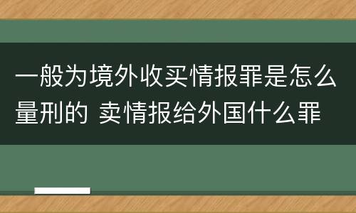 一般为境外收买情报罪是怎么量刑的 卖情报给外国什么罪