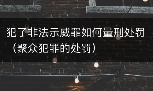 犯了非法示威罪如何量刑处罚（聚众犯罪的处罚）