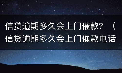 信贷逾期多久会上门催款？（信贷逾期多久会上门催款电话）