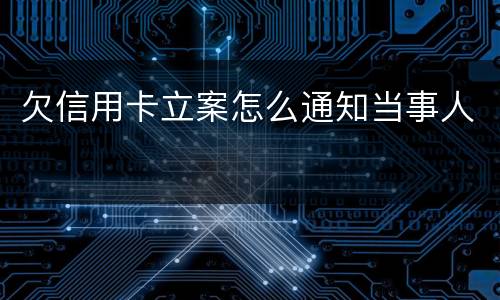 欠信用卡立案怎么通知当事人