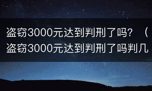 盗窃3000元达到判刑了吗？（盗窃3000元达到判刑了吗判几年）