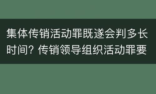 集体传销活动罪既遂会判多长时间? 传销领导组织活动罪要判多久