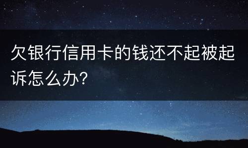 欠银行信用卡的钱还不起被起诉怎么办？