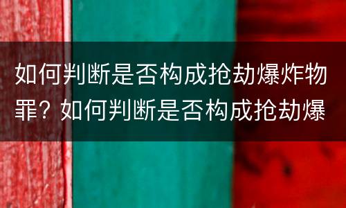 如何判断是否构成抢劫爆炸物罪? 如何判断是否构成抢劫爆炸物罪