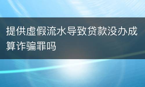 提供虚假流水导致贷款没办成算诈骗罪吗