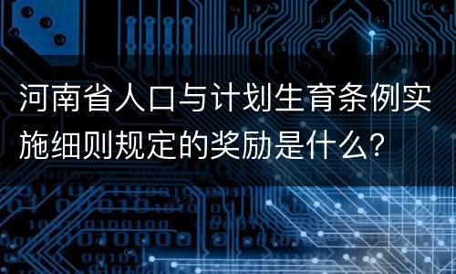 河南省人口与计划生育条例实施细则规定的奖励是什么？