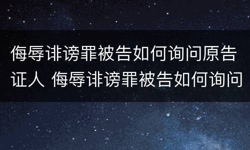 侮辱诽谤罪被告如何询问原告证人 侮辱诽谤罪被告如何询问原告证人信息