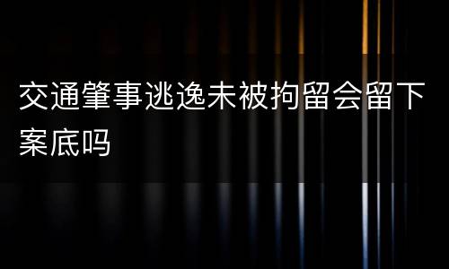 交通肇事逃逸未被拘留会留下案底吗