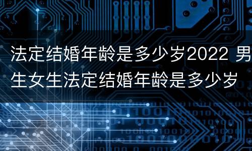 法定结婚年龄是多少岁2022 男生女生法定结婚年龄是多少岁2022
