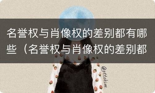 名誉权与肖像权的差别都有哪些（名誉权与肖像权的差别都有哪些表现）