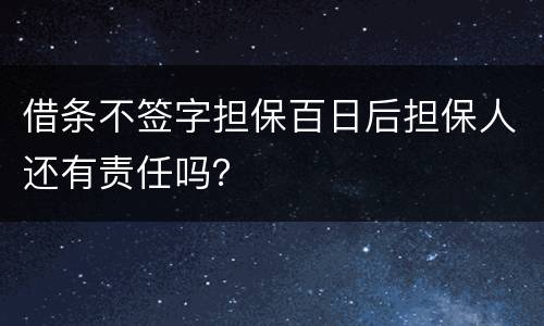 借条不签字担保百日后担保人还有责任吗？