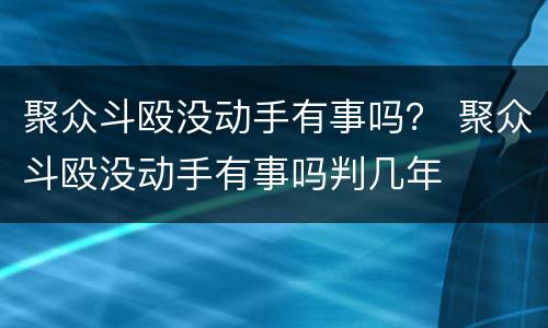 聚众斗殴没动手有事吗？ 聚众斗殴没动手有事吗判几年