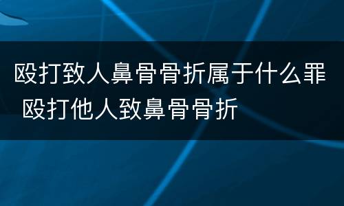 殴打致人鼻骨骨折属于什么罪 殴打他人致鼻骨骨折
