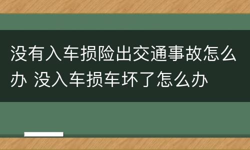 没有入车损险出交通事故怎么办 没入车损车坏了怎么办