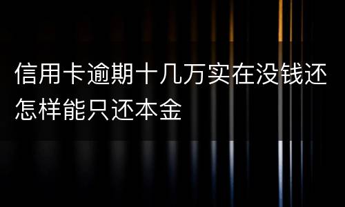 信用卡逾期十几万实在没钱还怎样能只还本金