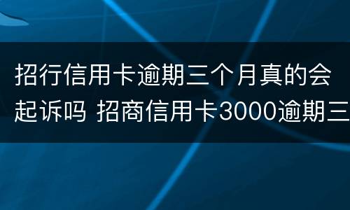 招行信用卡逾期三个月真的会起诉吗 招商信用卡3000逾期三个月银行起诉我