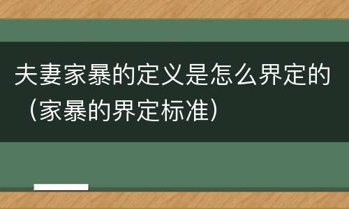 夫妻家暴的定义是怎么界定的（家暴的界定标准）