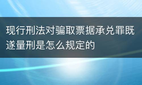 现行刑法对骗取票据承兑罪既遂量刑是怎么规定的