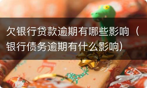 欠银行贷款逾期有哪些影响（银行债务逾期有什么影响）